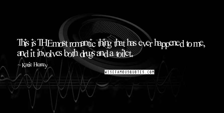 Katie Heaney Quotes: This is THE most romantic thing that has ever happened to me, and it involves both drugs and a toilet.