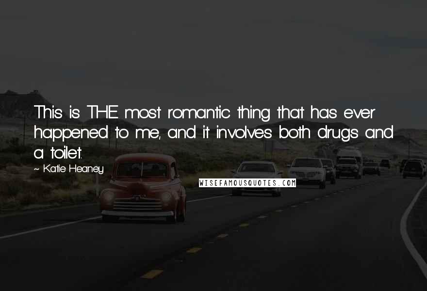Katie Heaney Quotes: This is THE most romantic thing that has ever happened to me, and it involves both drugs and a toilet.