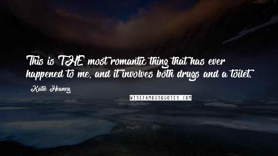 Katie Heaney Quotes: This is THE most romantic thing that has ever happened to me, and it involves both drugs and a toilet.