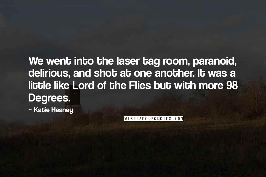 Katie Heaney Quotes: We went into the laser tag room, paranoid, delirious, and shot at one another. It was a little like Lord of the Flies but with more 98 Degrees.