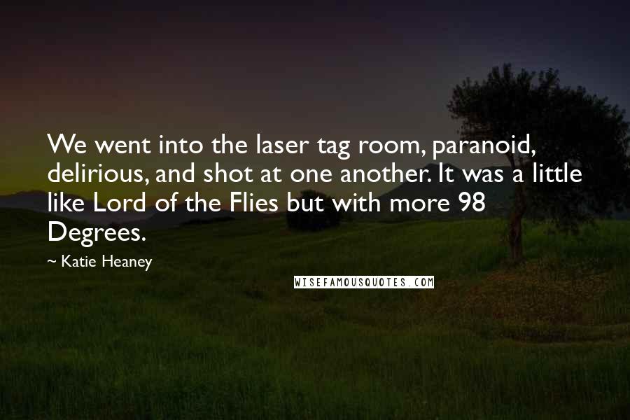 Katie Heaney Quotes: We went into the laser tag room, paranoid, delirious, and shot at one another. It was a little like Lord of the Flies but with more 98 Degrees.