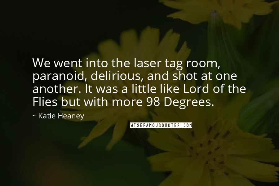 Katie Heaney Quotes: We went into the laser tag room, paranoid, delirious, and shot at one another. It was a little like Lord of the Flies but with more 98 Degrees.