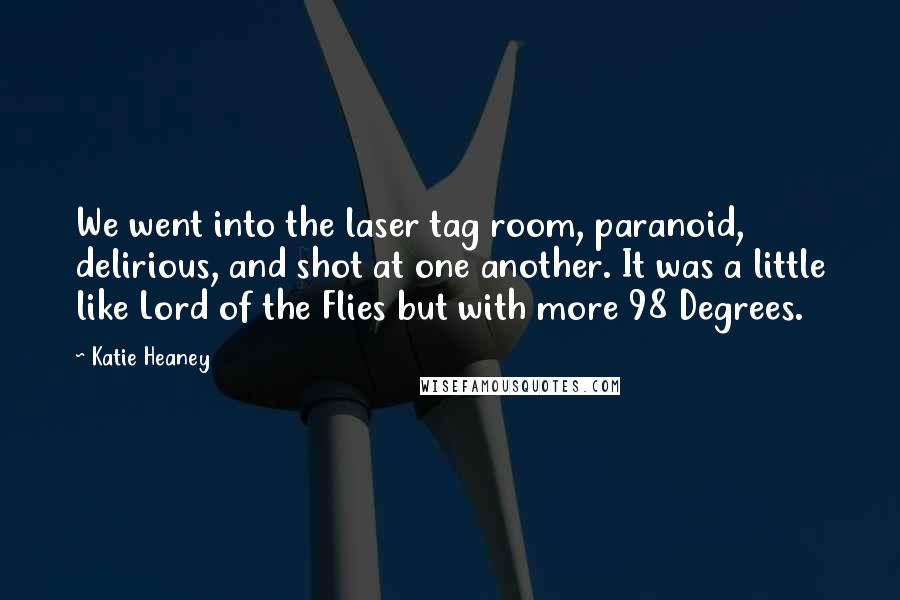 Katie Heaney Quotes: We went into the laser tag room, paranoid, delirious, and shot at one another. It was a little like Lord of the Flies but with more 98 Degrees.