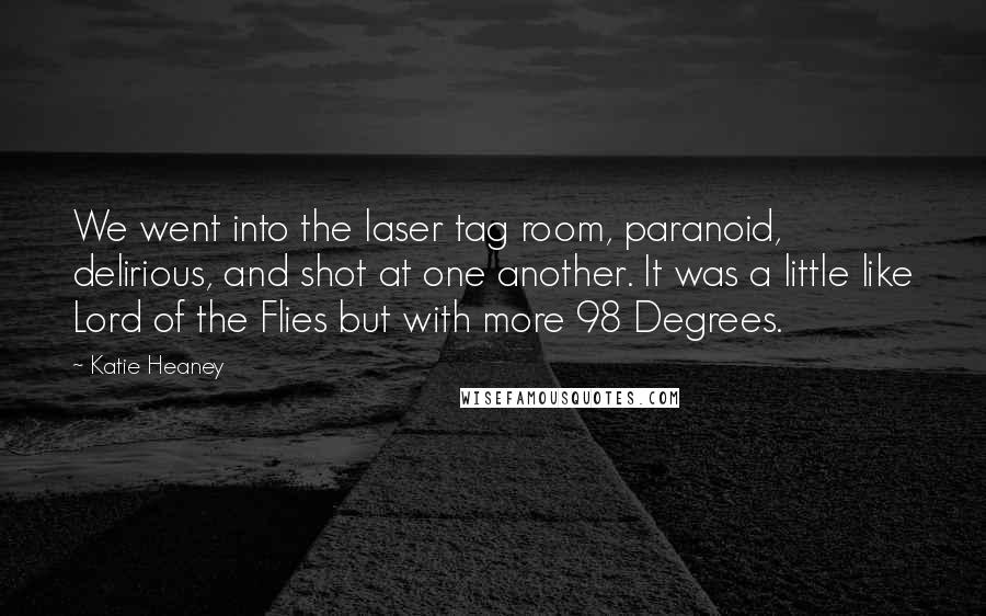 Katie Heaney Quotes: We went into the laser tag room, paranoid, delirious, and shot at one another. It was a little like Lord of the Flies but with more 98 Degrees.