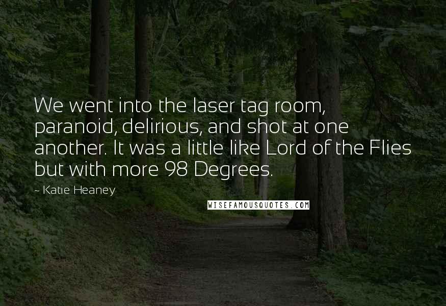 Katie Heaney Quotes: We went into the laser tag room, paranoid, delirious, and shot at one another. It was a little like Lord of the Flies but with more 98 Degrees.