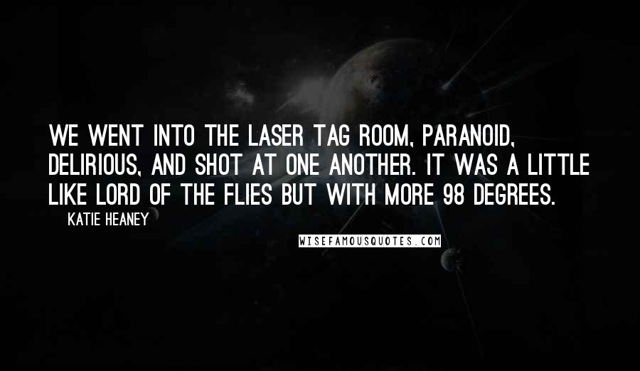 Katie Heaney Quotes: We went into the laser tag room, paranoid, delirious, and shot at one another. It was a little like Lord of the Flies but with more 98 Degrees.
