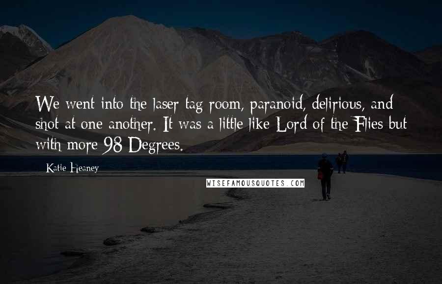 Katie Heaney Quotes: We went into the laser tag room, paranoid, delirious, and shot at one another. It was a little like Lord of the Flies but with more 98 Degrees.