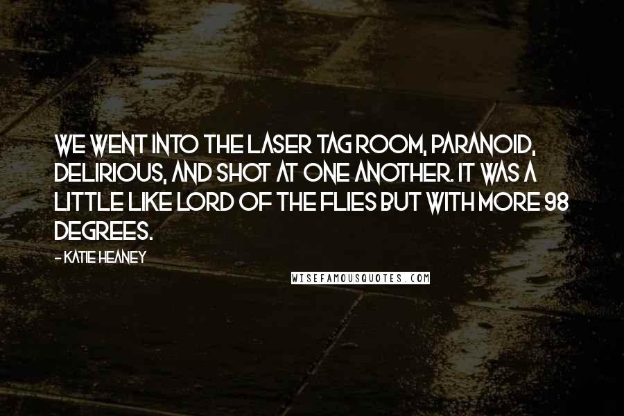 Katie Heaney Quotes: We went into the laser tag room, paranoid, delirious, and shot at one another. It was a little like Lord of the Flies but with more 98 Degrees.
