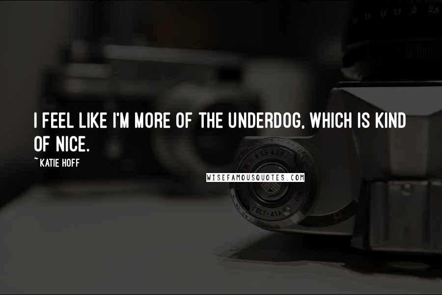 Katie Hoff Quotes: I feel like I'm more of the underdog, which is kind of nice.