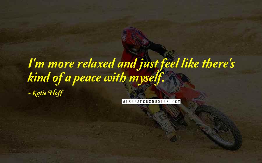Katie Hoff Quotes: I'm more relaxed and just feel like there's kind of a peace with myself.