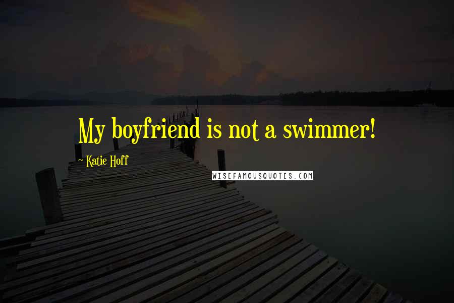 Katie Hoff Quotes: My boyfriend is not a swimmer!