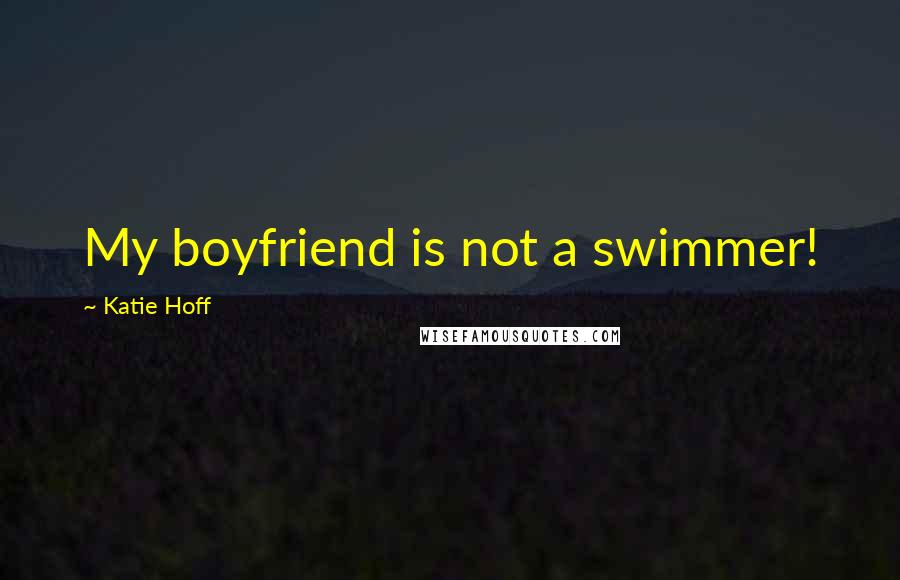 Katie Hoff Quotes: My boyfriend is not a swimmer!