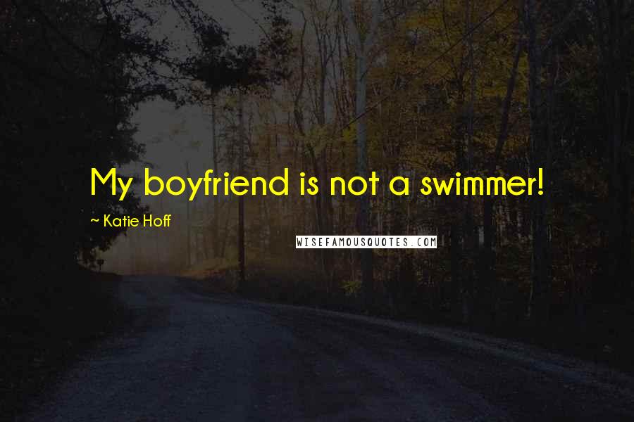 Katie Hoff Quotes: My boyfriend is not a swimmer!