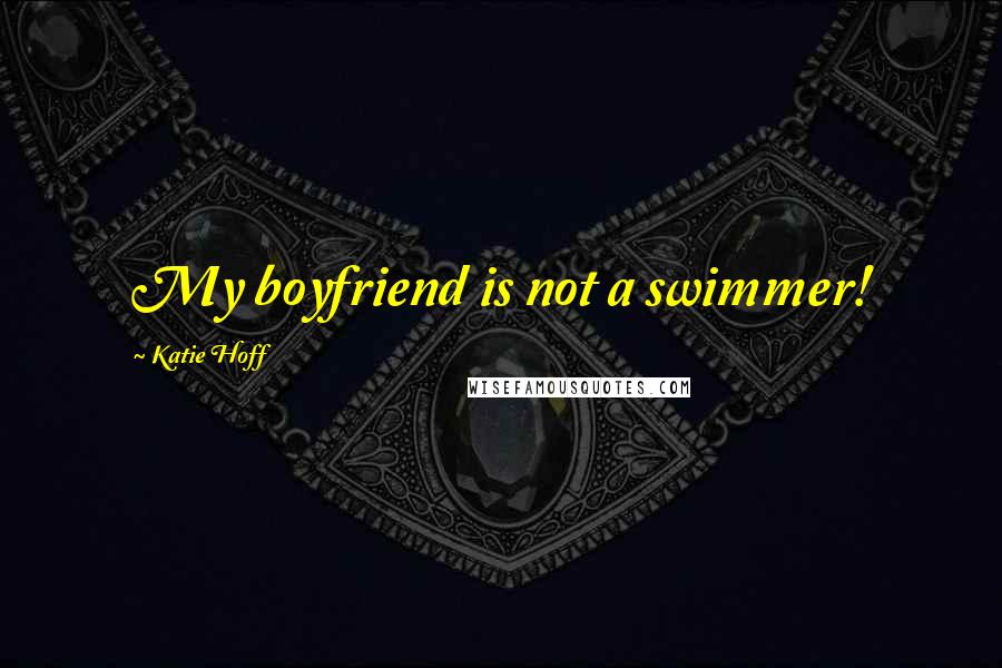 Katie Hoff Quotes: My boyfriend is not a swimmer!