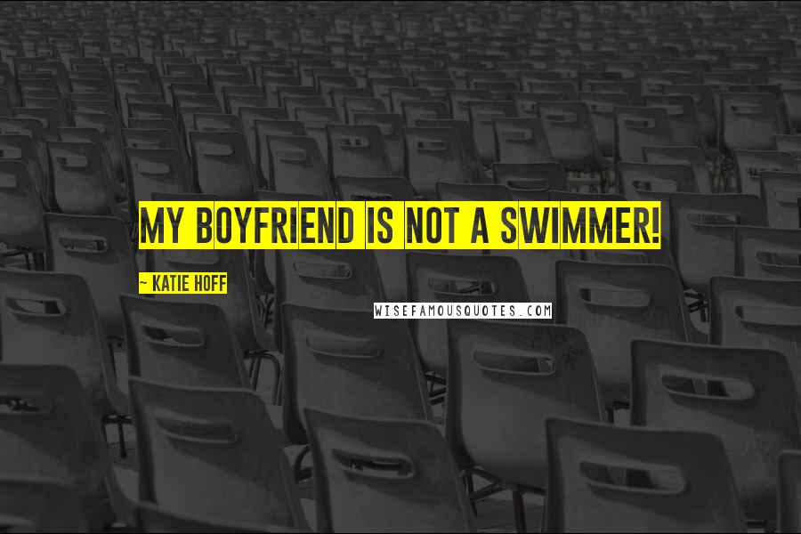 Katie Hoff Quotes: My boyfriend is not a swimmer!
