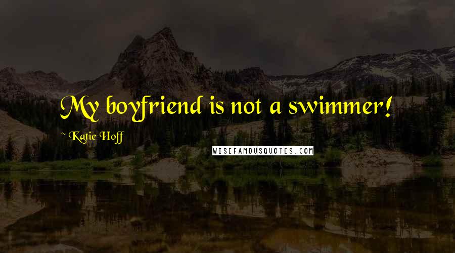 Katie Hoff Quotes: My boyfriend is not a swimmer!