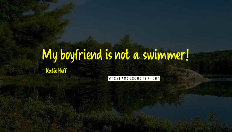 Katie Hoff Quotes: My boyfriend is not a swimmer!