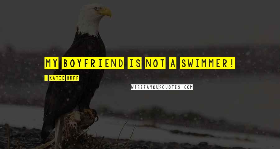 Katie Hoff Quotes: My boyfriend is not a swimmer!