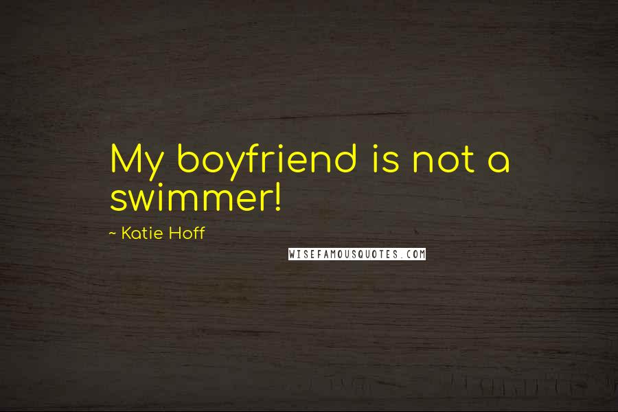 Katie Hoff Quotes: My boyfriend is not a swimmer!