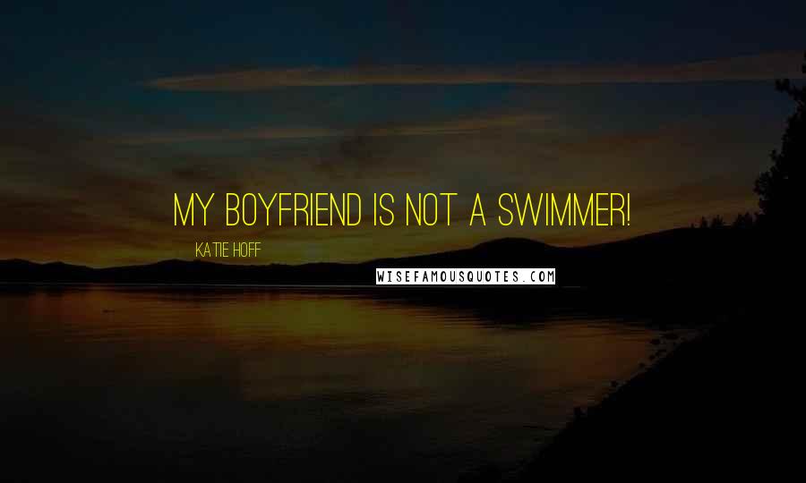 Katie Hoff Quotes: My boyfriend is not a swimmer!