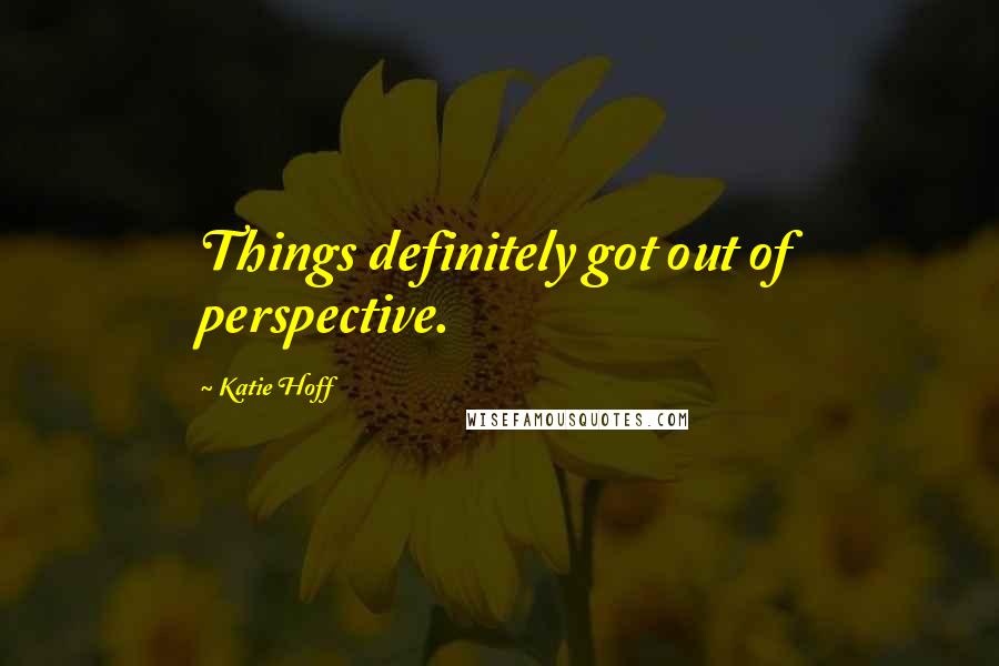 Katie Hoff Quotes: Things definitely got out of perspective.