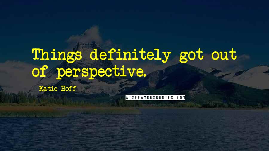 Katie Hoff Quotes: Things definitely got out of perspective.