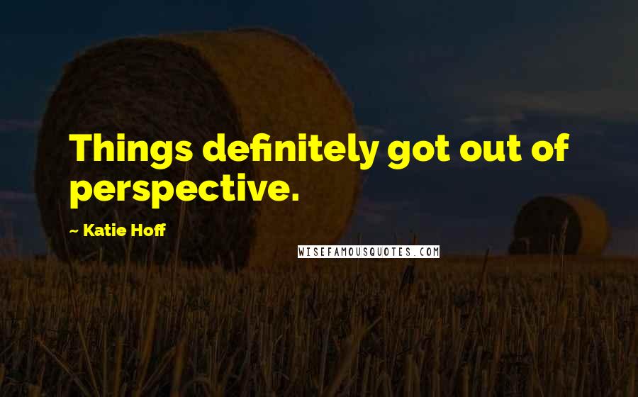 Katie Hoff Quotes: Things definitely got out of perspective.