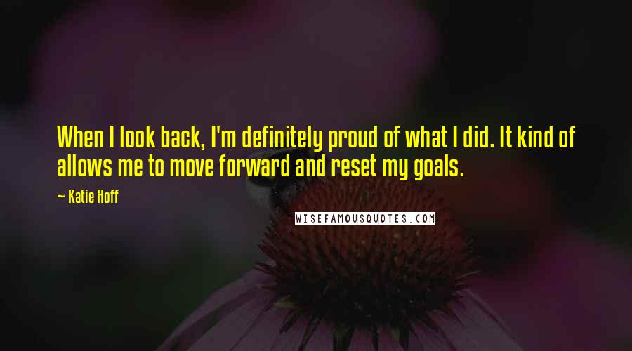 Katie Hoff Quotes: When I look back, I'm definitely proud of what I did. It kind of allows me to move forward and reset my goals.