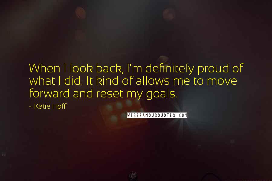 Katie Hoff Quotes: When I look back, I'm definitely proud of what I did. It kind of allows me to move forward and reset my goals.