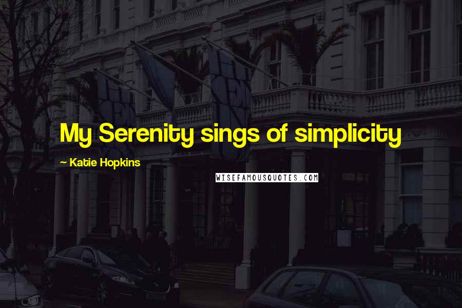 Katie Hopkins Quotes: My Serenity sings of simplicity