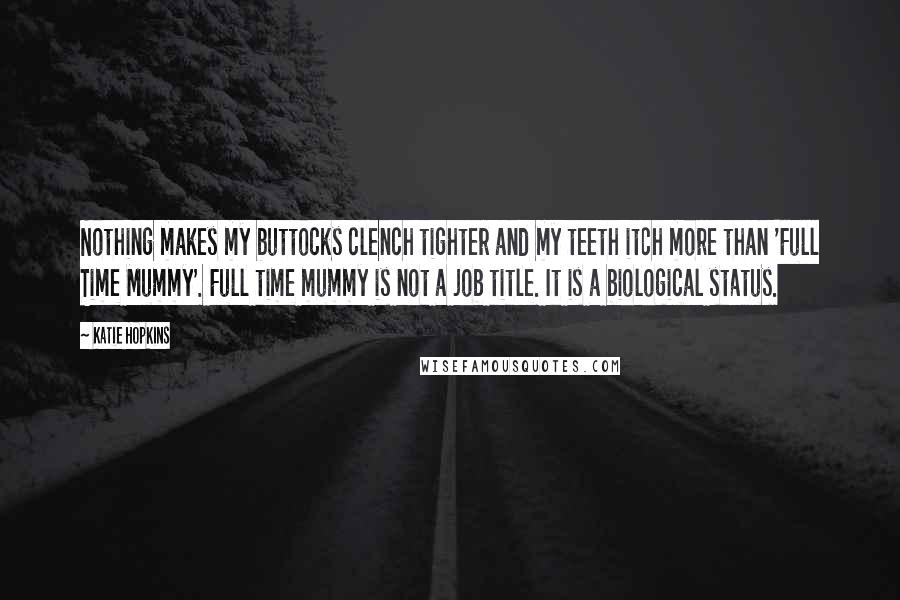 Katie Hopkins Quotes: Nothing makes my buttocks clench tighter and my teeth itch more than 'Full Time Mummy'. Full time mummy is not a job title. It is a biological status.