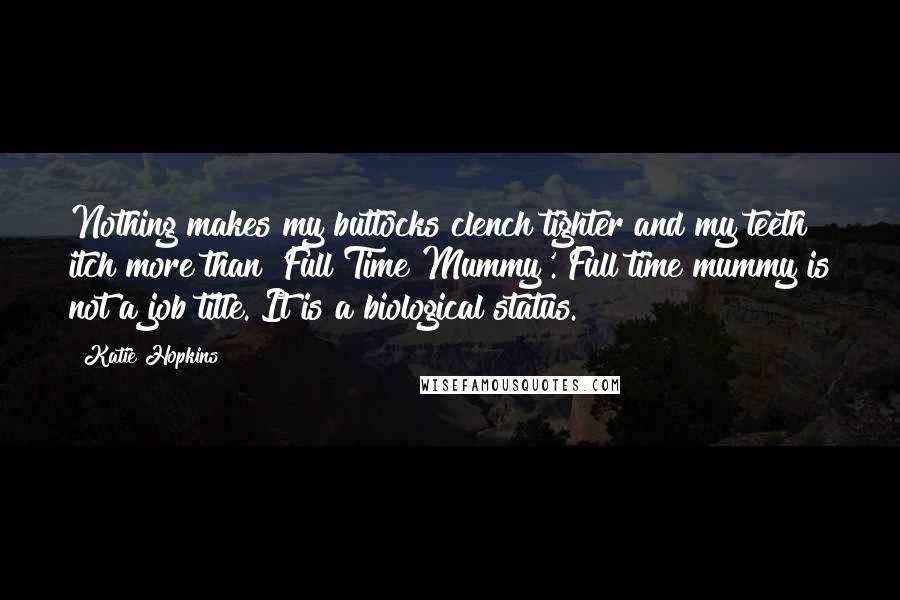 Katie Hopkins Quotes: Nothing makes my buttocks clench tighter and my teeth itch more than 'Full Time Mummy'. Full time mummy is not a job title. It is a biological status.