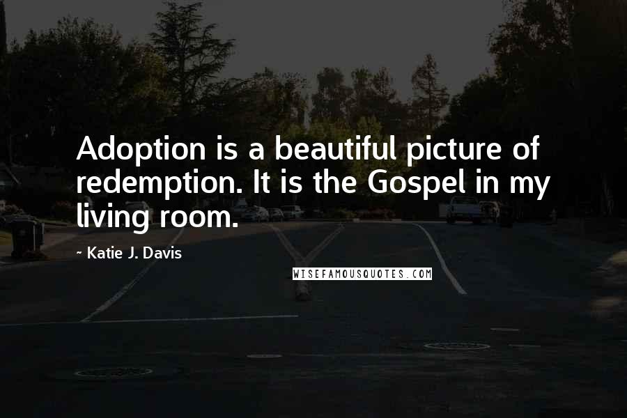 Katie J. Davis Quotes: Adoption is a beautiful picture of redemption. It is the Gospel in my living room.