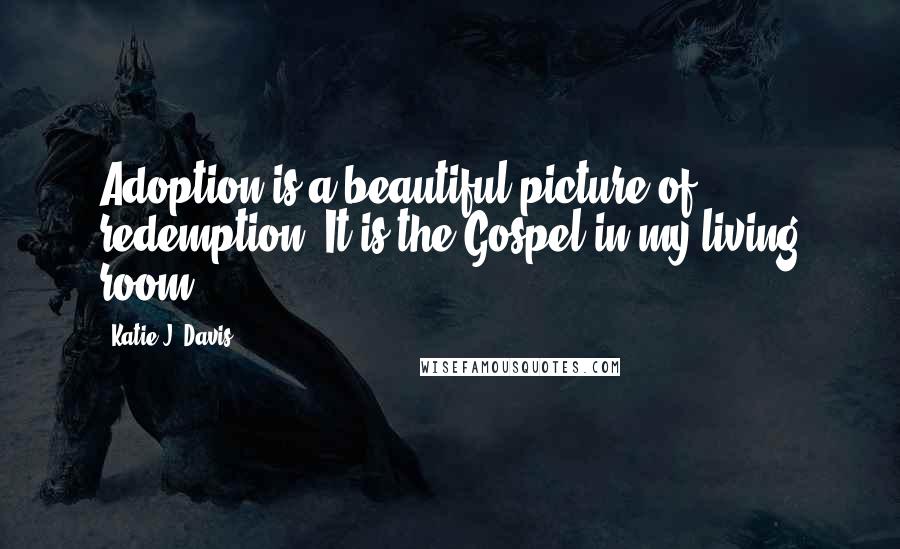 Katie J. Davis Quotes: Adoption is a beautiful picture of redemption. It is the Gospel in my living room.