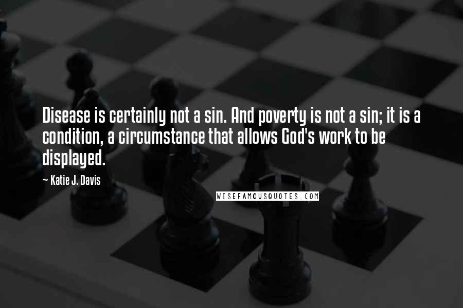 Katie J. Davis Quotes: Disease is certainly not a sin. And poverty is not a sin; it is a condition, a circumstance that allows God's work to be displayed.