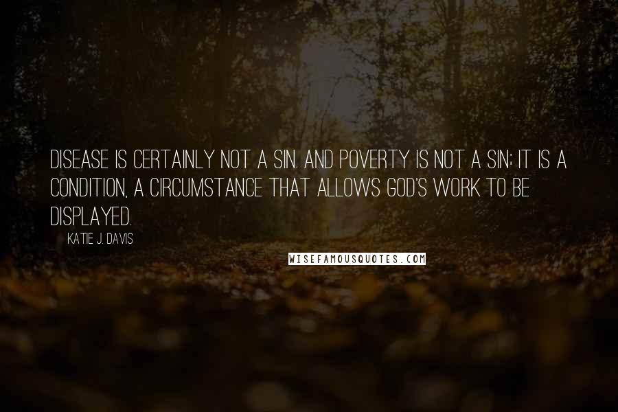 Katie J. Davis Quotes: Disease is certainly not a sin. And poverty is not a sin; it is a condition, a circumstance that allows God's work to be displayed.