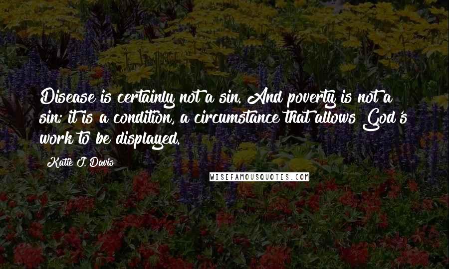 Katie J. Davis Quotes: Disease is certainly not a sin. And poverty is not a sin; it is a condition, a circumstance that allows God's work to be displayed.