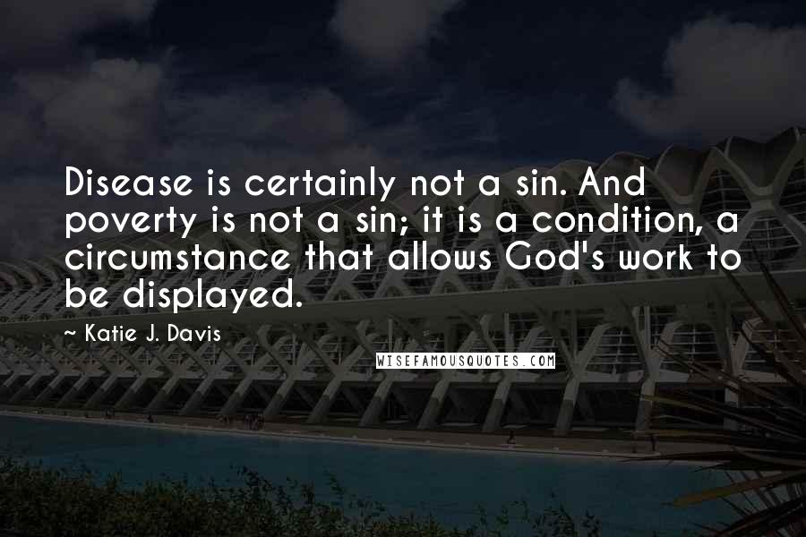 Katie J. Davis Quotes: Disease is certainly not a sin. And poverty is not a sin; it is a condition, a circumstance that allows God's work to be displayed.