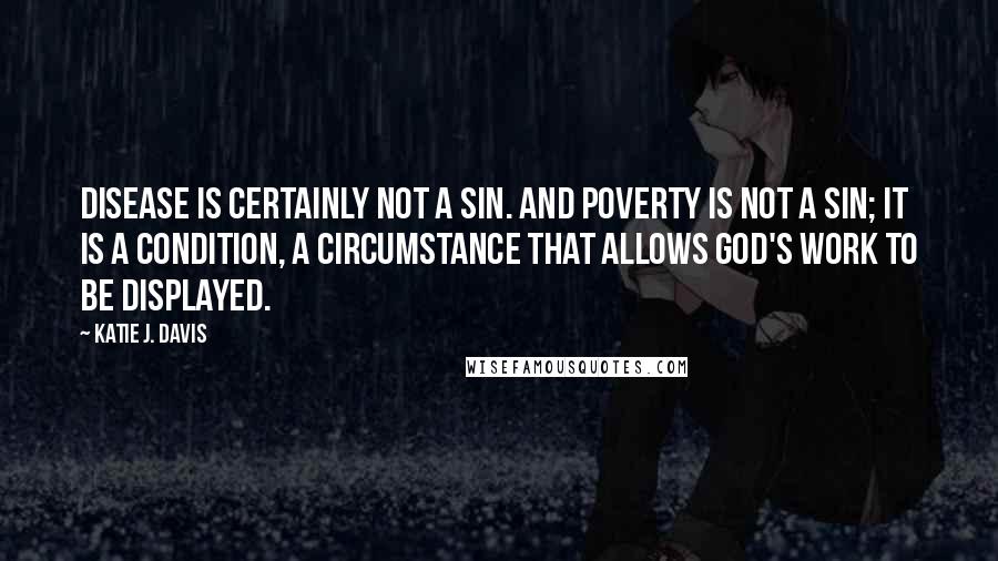 Katie J. Davis Quotes: Disease is certainly not a sin. And poverty is not a sin; it is a condition, a circumstance that allows God's work to be displayed.