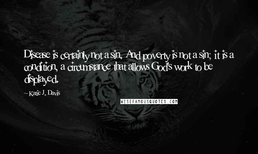 Katie J. Davis Quotes: Disease is certainly not a sin. And poverty is not a sin; it is a condition, a circumstance that allows God's work to be displayed.