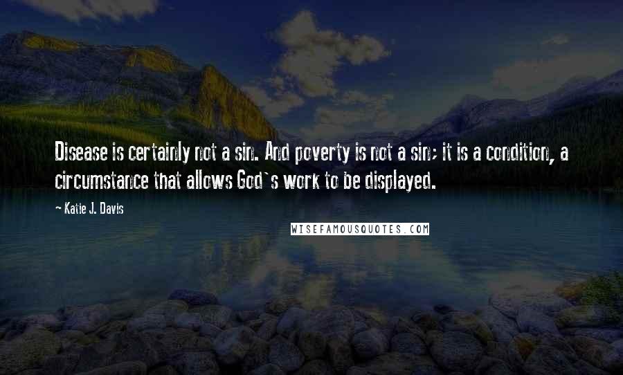 Katie J. Davis Quotes: Disease is certainly not a sin. And poverty is not a sin; it is a condition, a circumstance that allows God's work to be displayed.