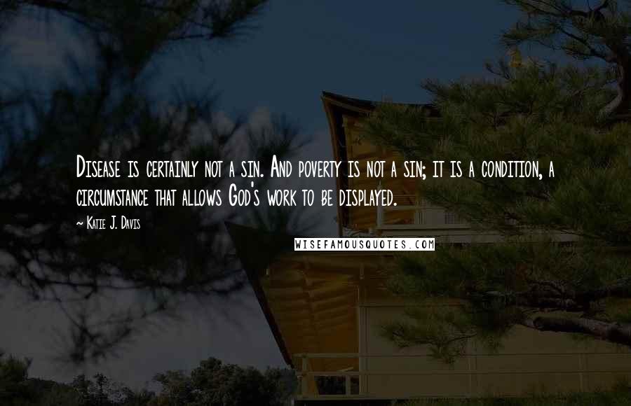 Katie J. Davis Quotes: Disease is certainly not a sin. And poverty is not a sin; it is a condition, a circumstance that allows God's work to be displayed.