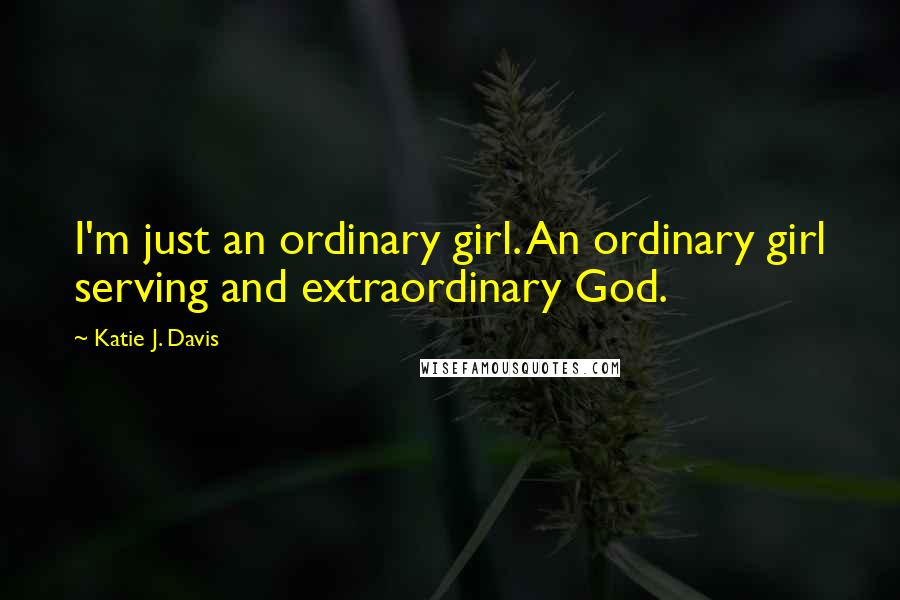 Katie J. Davis Quotes: I'm just an ordinary girl. An ordinary girl serving and extraordinary God.