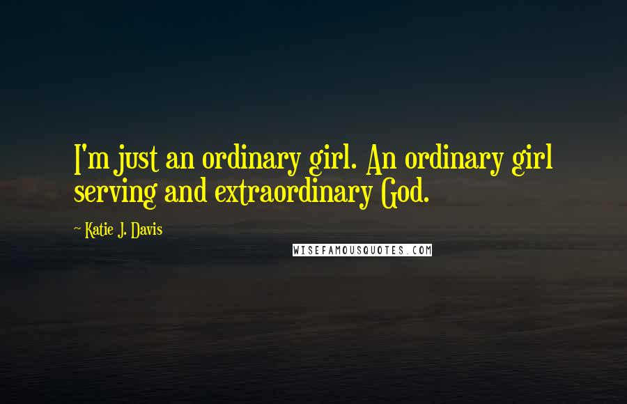 Katie J. Davis Quotes: I'm just an ordinary girl. An ordinary girl serving and extraordinary God.