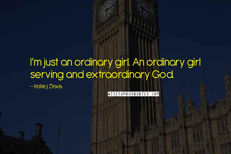 Katie J. Davis Quotes: I'm just an ordinary girl. An ordinary girl serving and extraordinary God.