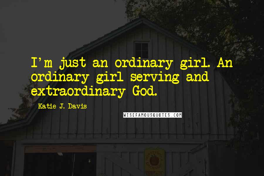 Katie J. Davis Quotes: I'm just an ordinary girl. An ordinary girl serving and extraordinary God.