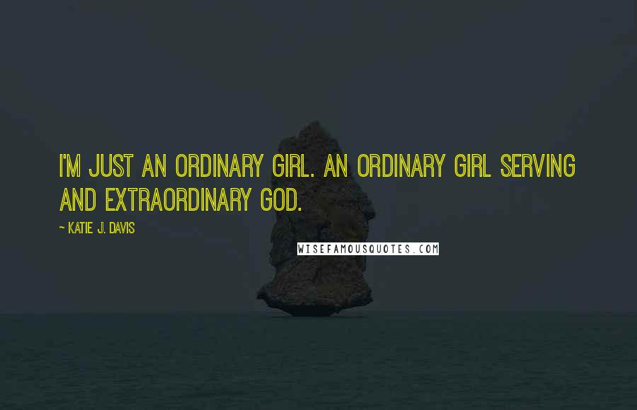 Katie J. Davis Quotes: I'm just an ordinary girl. An ordinary girl serving and extraordinary God.