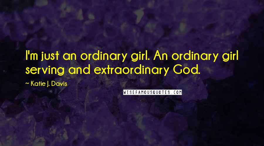 Katie J. Davis Quotes: I'm just an ordinary girl. An ordinary girl serving and extraordinary God.