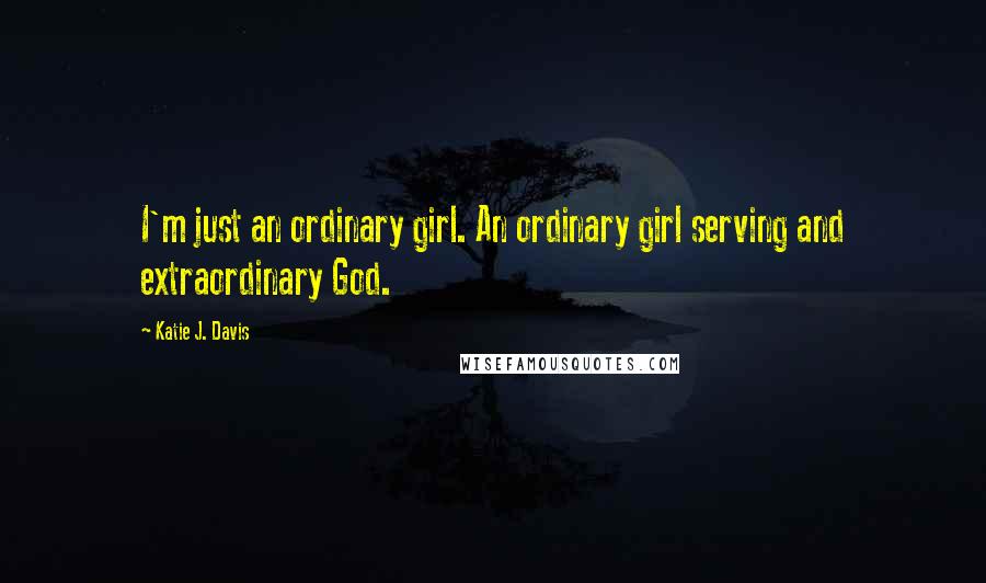 Katie J. Davis Quotes: I'm just an ordinary girl. An ordinary girl serving and extraordinary God.