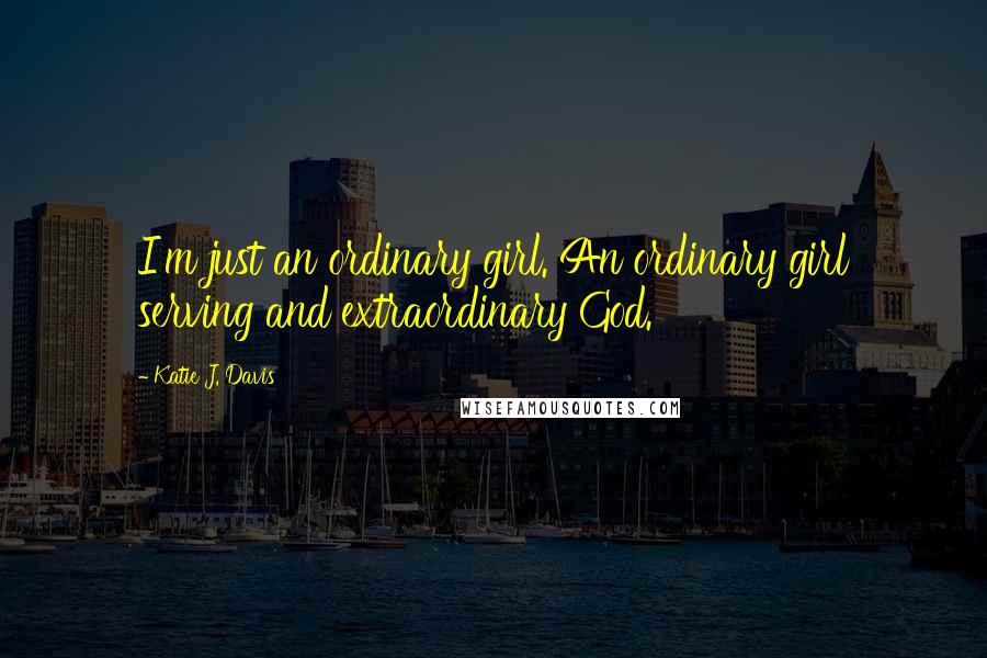 Katie J. Davis Quotes: I'm just an ordinary girl. An ordinary girl serving and extraordinary God.